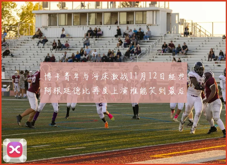博卡青年与河床激战11月12日经典阿根廷德比再度上演谁能笑到最后