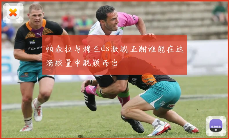 帕森拉与棉兰ds激战正酣谁能在这场较量中脱颖而出
