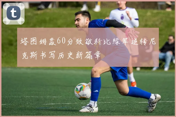 塔图姆轰60分致敬科比绿军逆转尼克斯书写历史新篇章