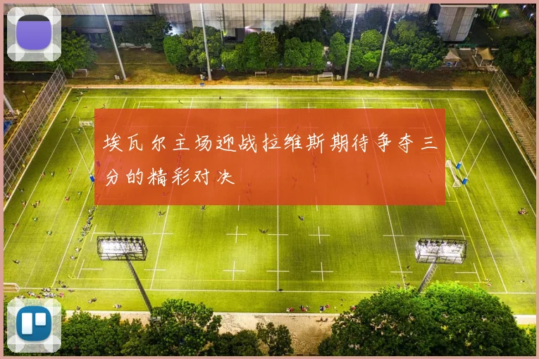 埃瓦尔主场迎战拉维斯期待争夺三分的精彩对决