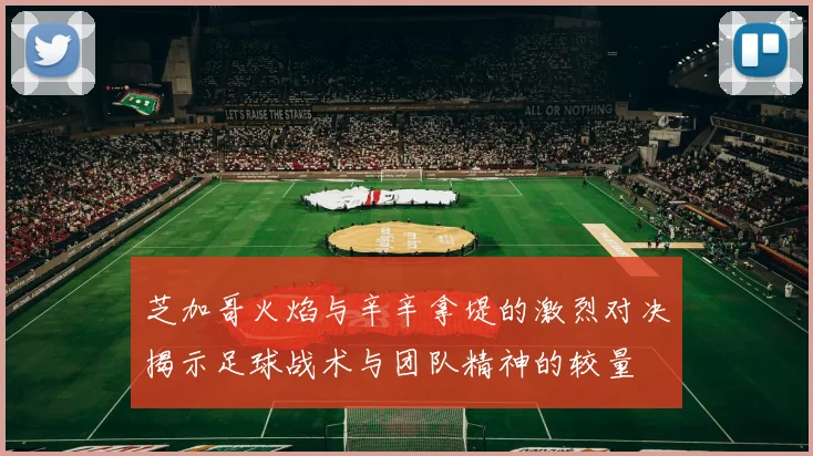 芝加哥火焰与辛辛拿堤的激烈对决揭示足球战术与团队精神的较量