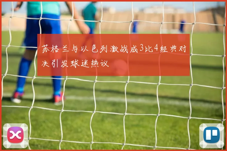 苏格兰与以色列激战成3比4经典对决引发球迷热议