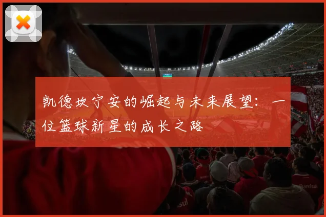 凯德坎宁安的崛起与未来展望：一位篮球新星的成长之路