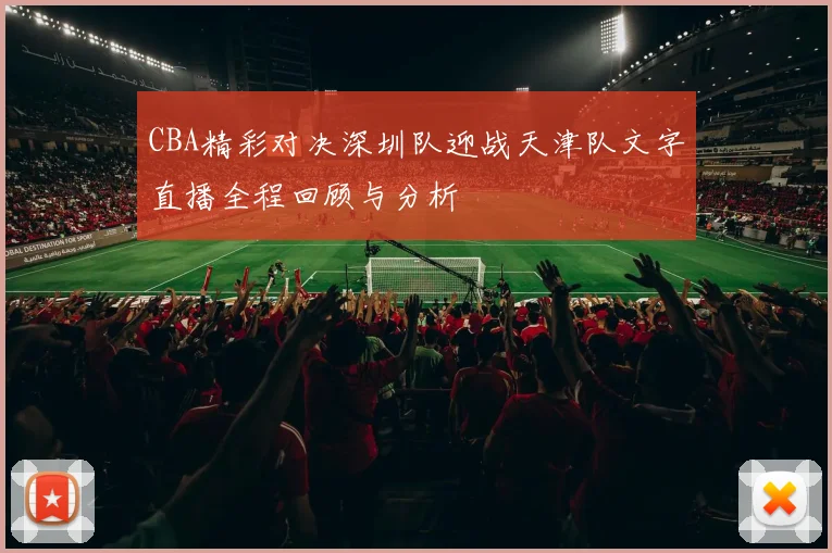 CBA精彩对决深圳队迎战天津队文字直播全程回顾与分析