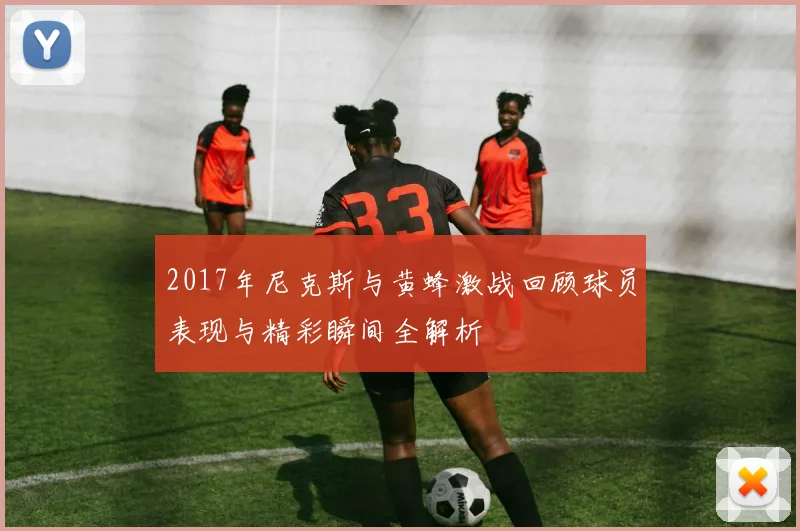 2017年尼克斯与黄蜂激战回顾球员表现与精彩瞬间全解析