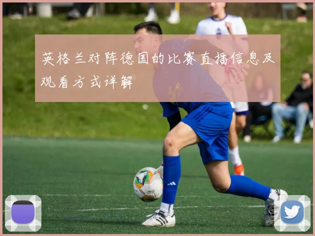 英格兰对阵德国的比赛直播信息及观看方式详解