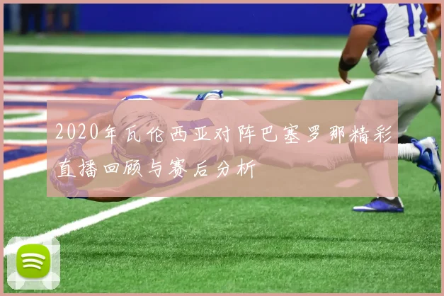 2020年瓦伦西亚对阵巴塞罗那精彩直播回顾与赛后分析