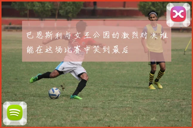 巴恩斯利与女王公园的激烈对决谁能在这场比赛中笑到最后