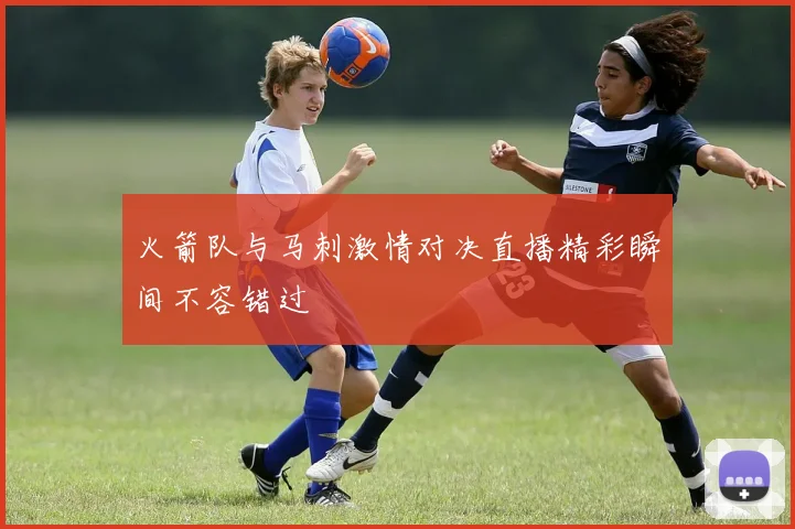 火箭队与马刺激情对决直播精彩瞬间不容错过