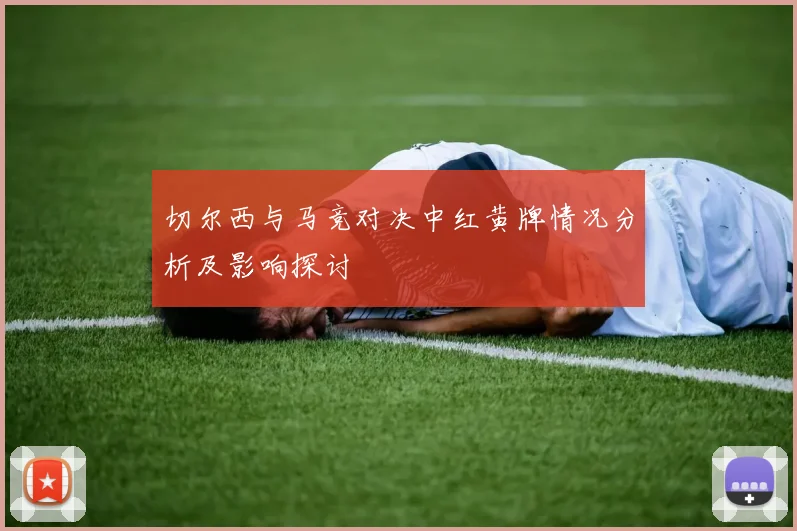 切尔西与马竞对决中红黄牌情况分析及影响探讨