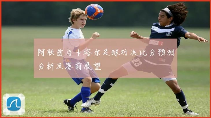 阿联酋与卡塔尔足球对决比分预测分析及赛前展望