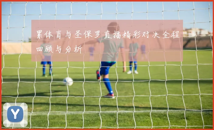累体育与圣保罗直播精彩对决全程回顾与分析