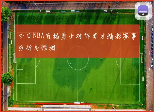 今日NBA直播勇士对阵奇才精彩赛事分析与预测