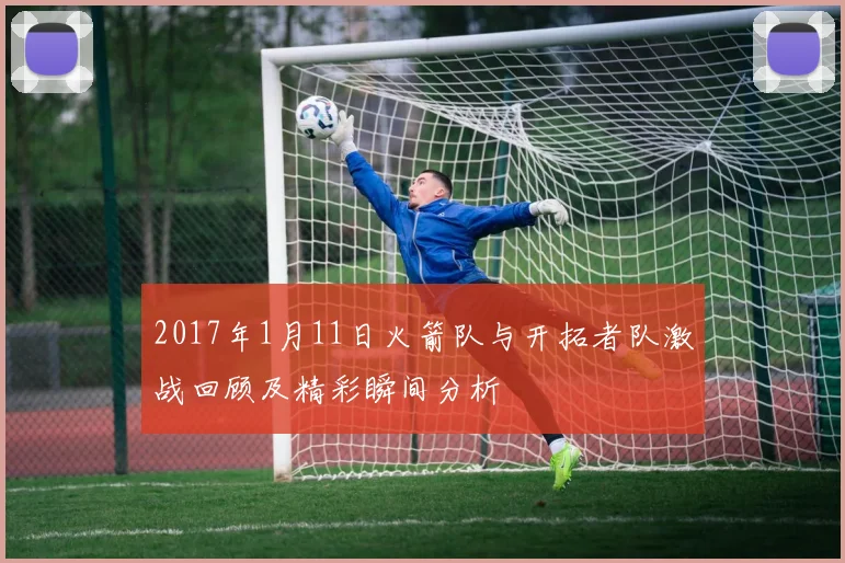 2017年1月11日火箭队与开拓者队激战回顾及精彩瞬间分析