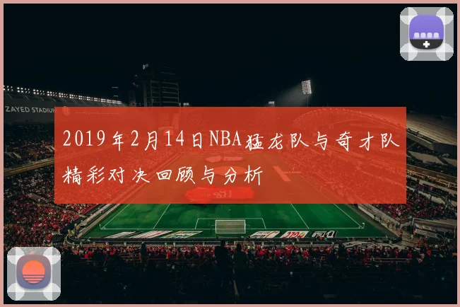 2019年2月14日NBA猛龙队与奇才队精彩对决回顾与分析