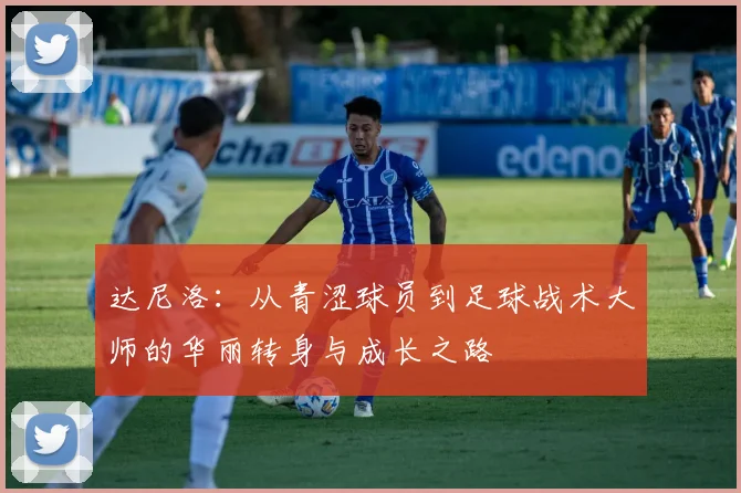 达尼洛：从青涩球员到足球战术大师的华丽转身与成长之路