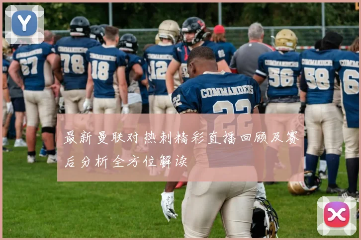 最新曼联对热刺精彩直播回顾及赛后分析全方位解读