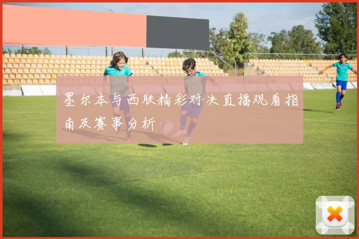 墨尔本与西联精彩对决直播观看指南及赛事分析