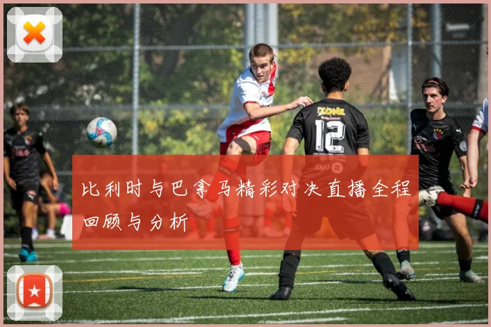比利时与巴拿马精彩对决直播全程回顾与分析