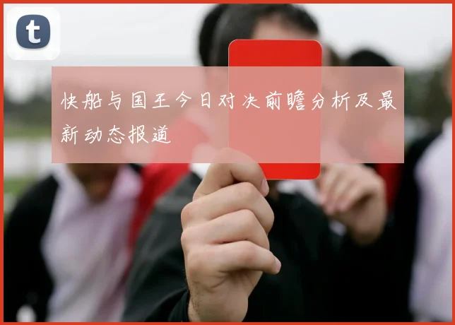 快船与国王今日对决前瞻分析及最新动态报道